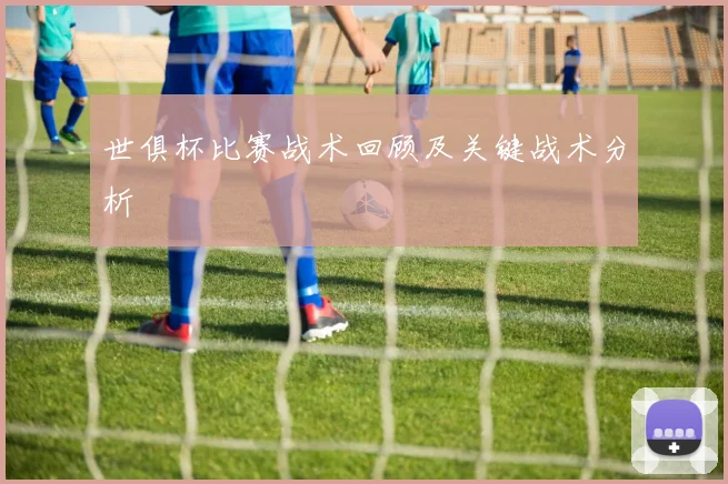 世俱杯比赛战术回顾及关键战术分析
