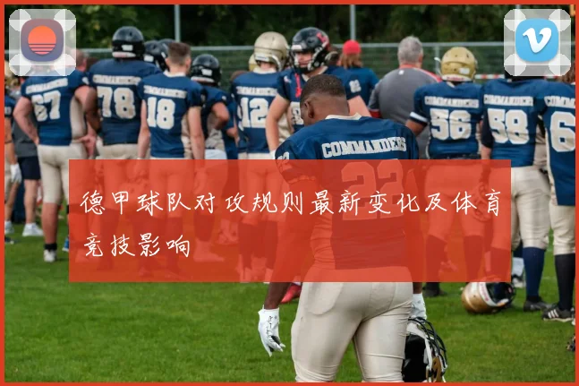 德甲球队对攻规则最新变化及体育竞技影响