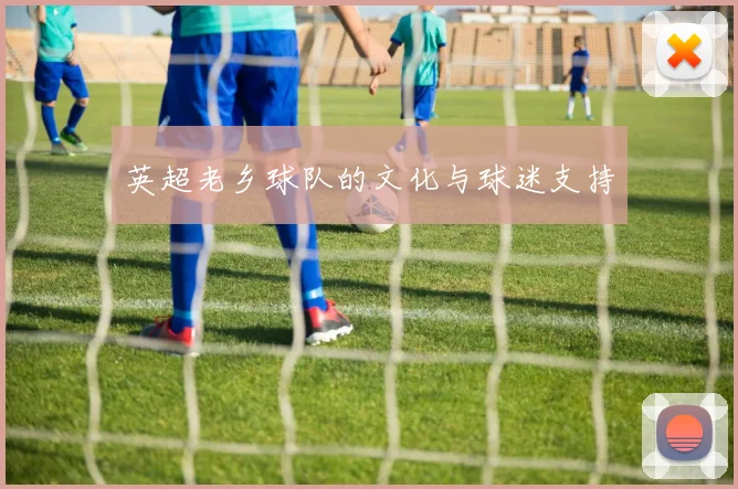 英超老乡球队的文化与球迷支持