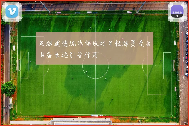 足球道德规范倡议对年轻球员是否具备长远引导作用
