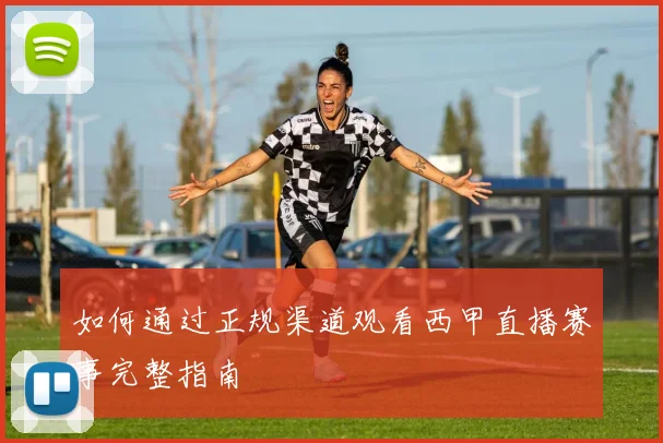 如何通过正规渠道观看西甲直播赛事完整指南