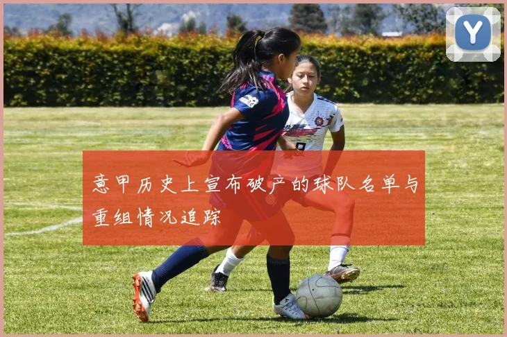 意甲历史上宣布破产的球队名单与重组情况追踪