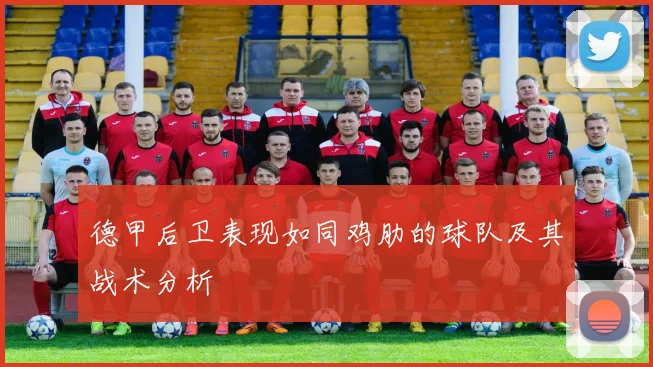 德甲后卫表现如同鸡肋的球队及其战术分析